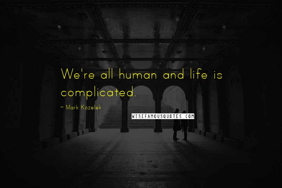 Mark Kozelek Quotes: We're all human and life is complicated.