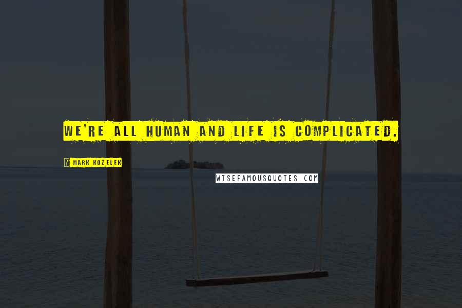 Mark Kozelek Quotes: We're all human and life is complicated.