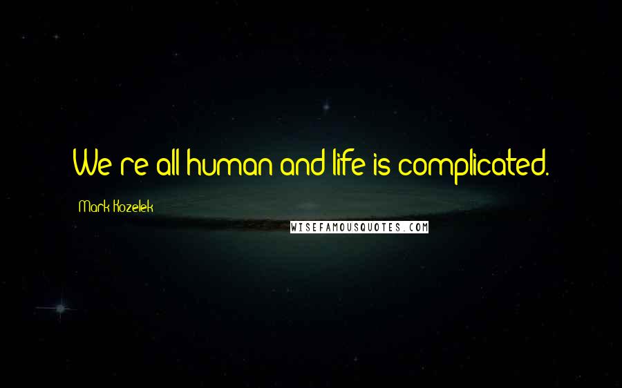 Mark Kozelek Quotes: We're all human and life is complicated.