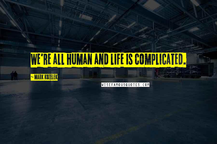Mark Kozelek Quotes: We're all human and life is complicated.