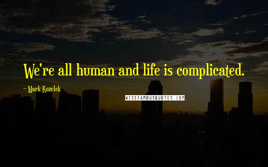 Mark Kozelek Quotes: We're all human and life is complicated.