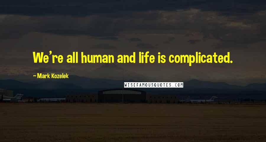 Mark Kozelek Quotes: We're all human and life is complicated.
