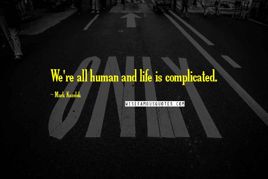Mark Kozelek Quotes: We're all human and life is complicated.
