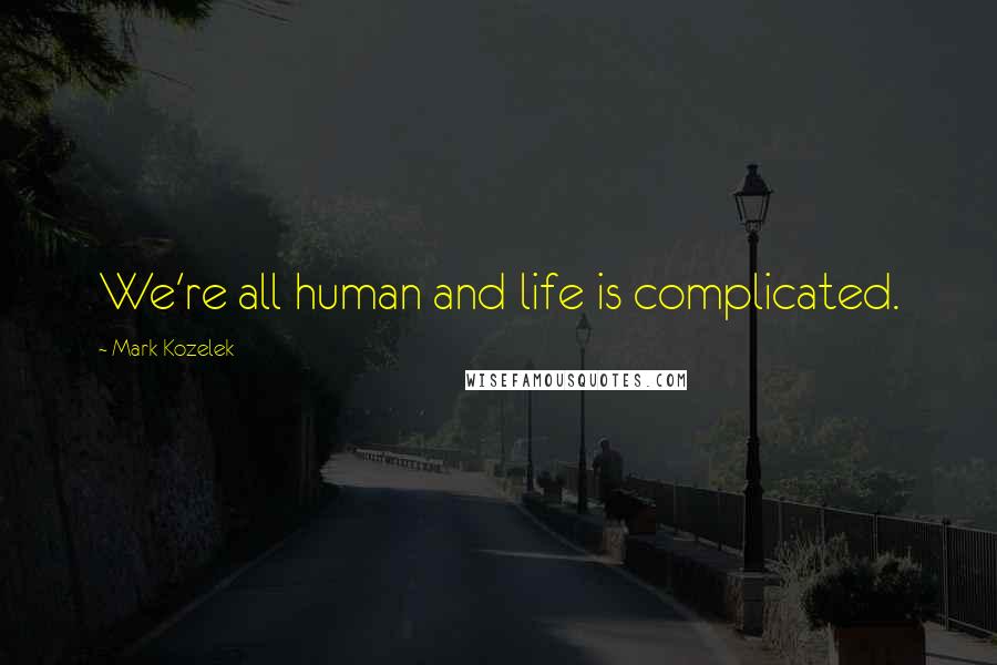 Mark Kozelek Quotes: We're all human and life is complicated.