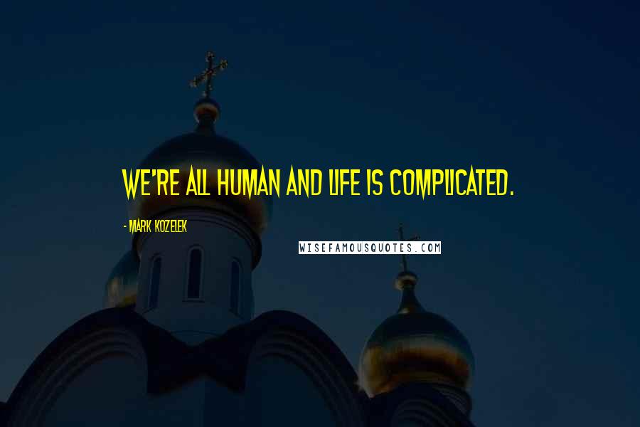 Mark Kozelek Quotes: We're all human and life is complicated.