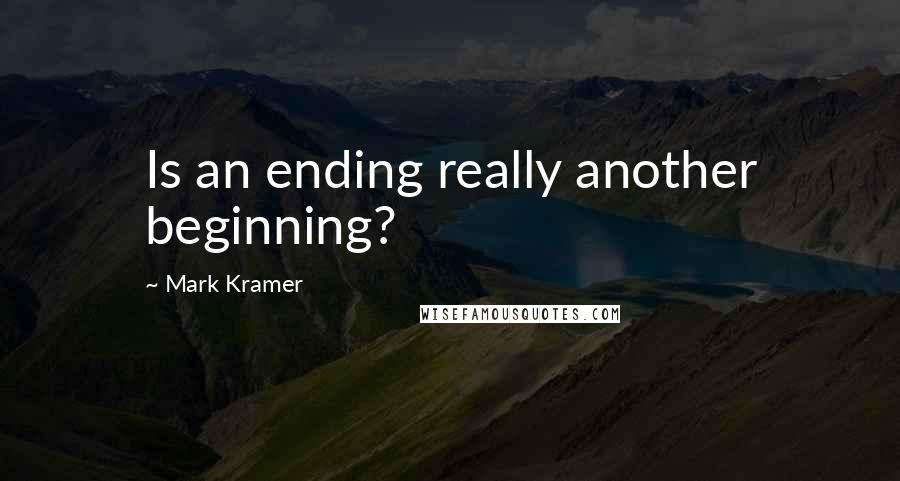 Mark Kramer Quotes: Is an ending really another beginning?