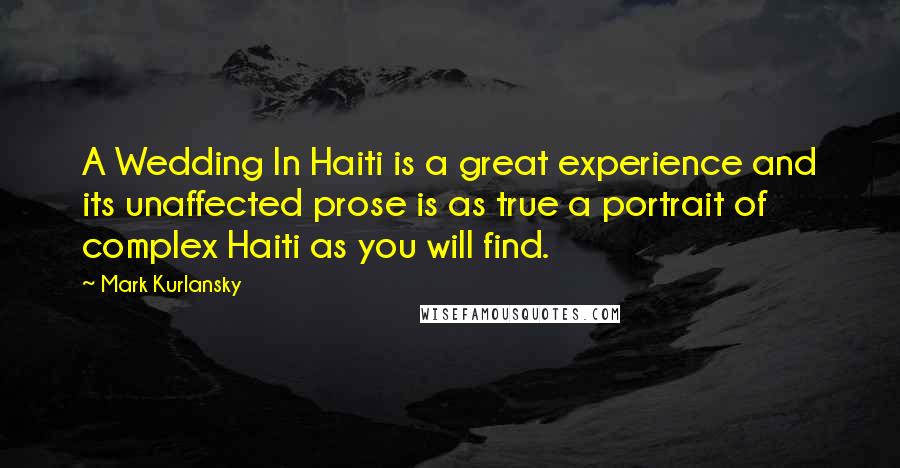 Mark Kurlansky Quotes: A Wedding In Haiti is a great experience and its unaffected prose is as true a portrait of complex Haiti as you will find.