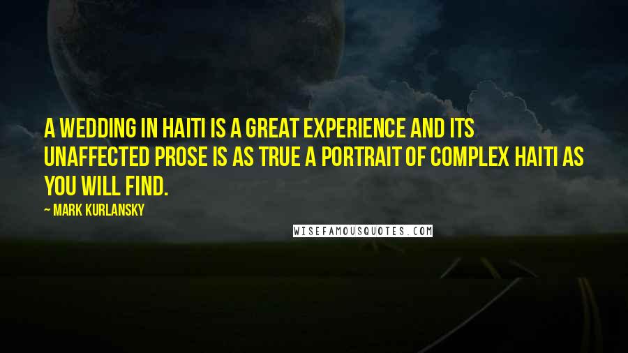Mark Kurlansky Quotes: A Wedding In Haiti is a great experience and its unaffected prose is as true a portrait of complex Haiti as you will find.
