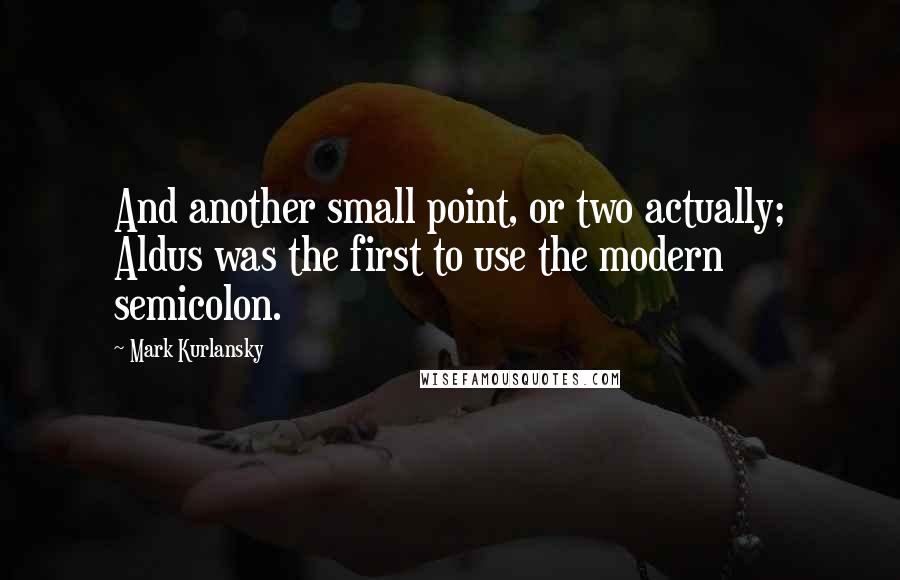 Mark Kurlansky Quotes: And another small point, or two actually; Aldus was the first to use the modern semicolon.