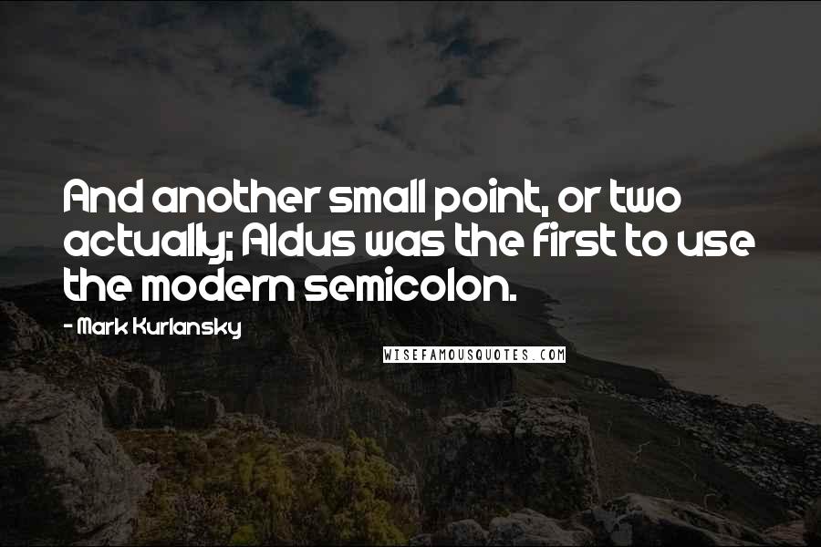 Mark Kurlansky Quotes: And another small point, or two actually; Aldus was the first to use the modern semicolon.