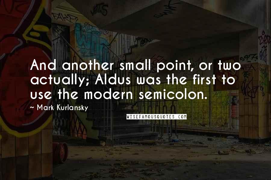 Mark Kurlansky Quotes: And another small point, or two actually; Aldus was the first to use the modern semicolon.