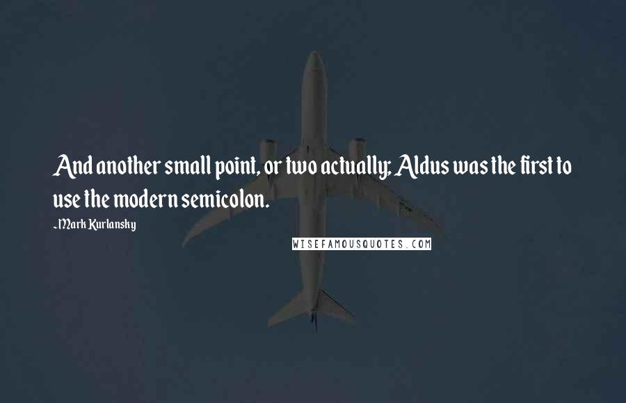 Mark Kurlansky Quotes: And another small point, or two actually; Aldus was the first to use the modern semicolon.