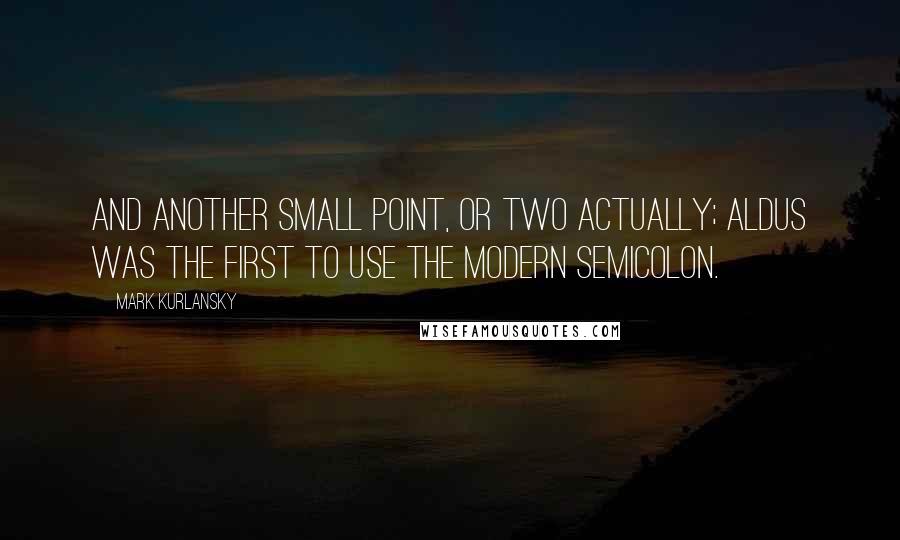 Mark Kurlansky Quotes: And another small point, or two actually; Aldus was the first to use the modern semicolon.