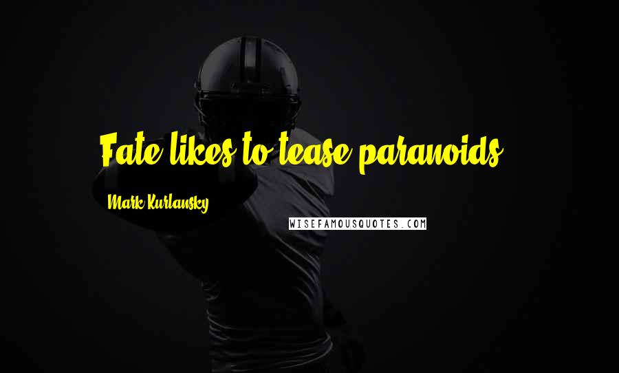 Mark Kurlansky Quotes: Fate likes to tease paranoids.'
