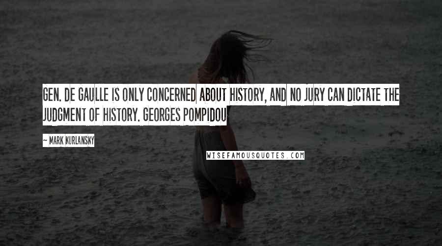 Mark Kurlansky Quotes: Gen. de Gaulle is only concerned about history, and no jury can dictate the judgment of history. Georges Pompidou