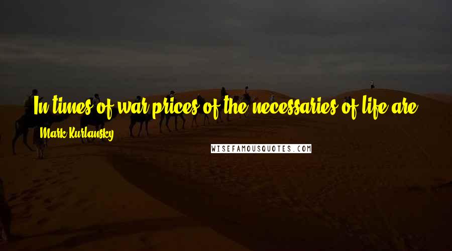 Mark Kurlansky Quotes: In times of war prices of the necessaries of life are generally very much increased, but the prices of labor of the poor do not usually rise.