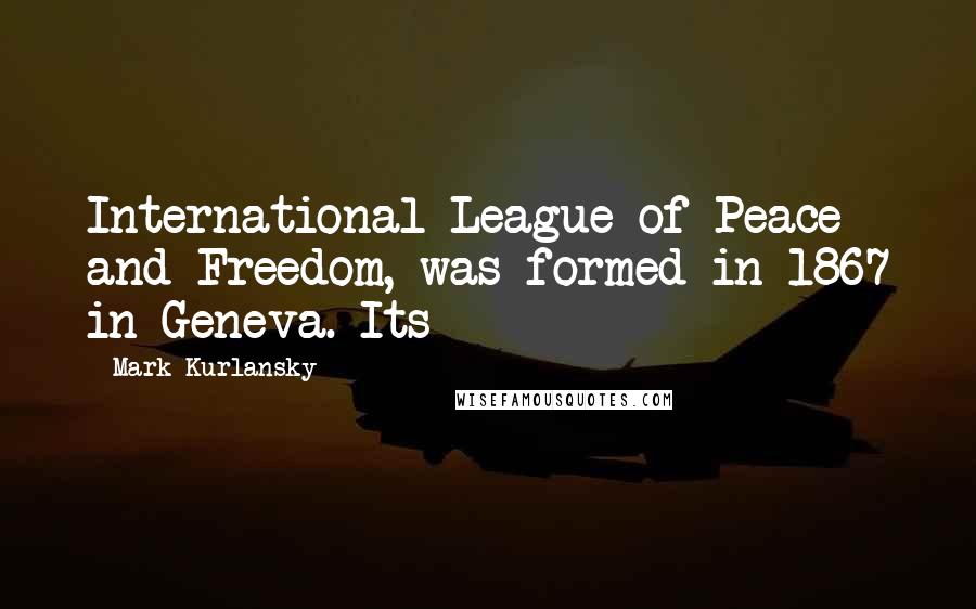 Mark Kurlansky Quotes: International League of Peace and Freedom, was formed in 1867 in Geneva. Its