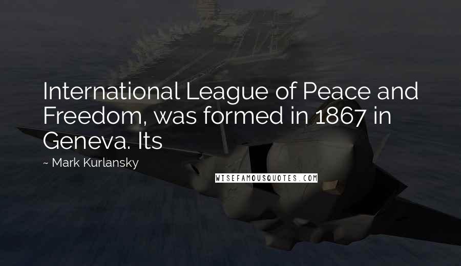 Mark Kurlansky Quotes: International League of Peace and Freedom, was formed in 1867 in Geneva. Its