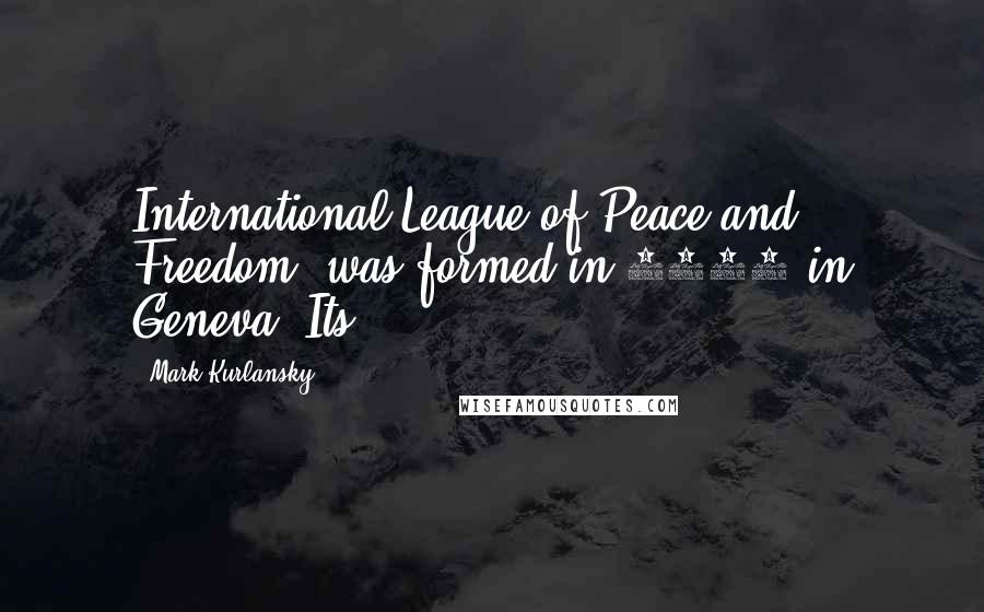 Mark Kurlansky Quotes: International League of Peace and Freedom, was formed in 1867 in Geneva. Its