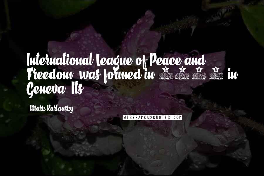 Mark Kurlansky Quotes: International League of Peace and Freedom, was formed in 1867 in Geneva. Its