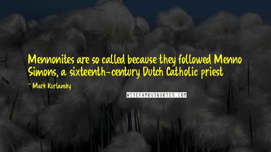 Mark Kurlansky Quotes: Mennonites are so called because they followed Menno Simons, a sixteenth-century Dutch Catholic priest
