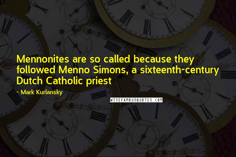 Mark Kurlansky Quotes: Mennonites are so called because they followed Menno Simons, a sixteenth-century Dutch Catholic priest