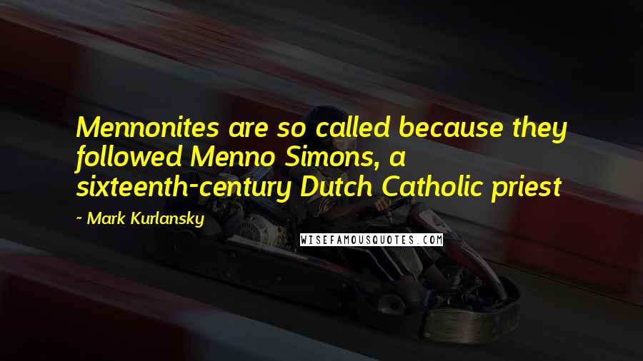 Mark Kurlansky Quotes: Mennonites are so called because they followed Menno Simons, a sixteenth-century Dutch Catholic priest