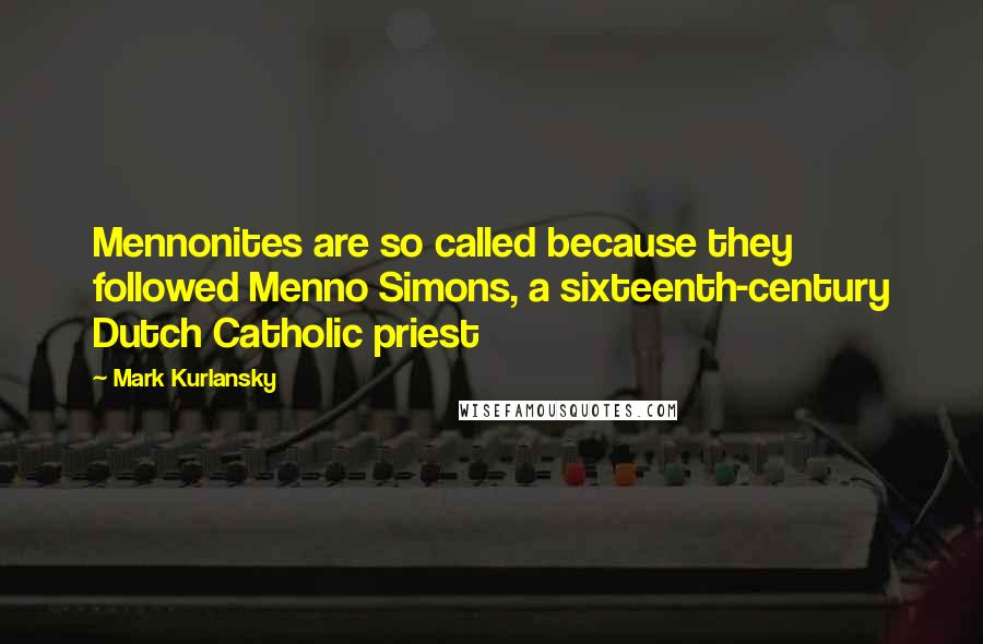 Mark Kurlansky Quotes: Mennonites are so called because they followed Menno Simons, a sixteenth-century Dutch Catholic priest