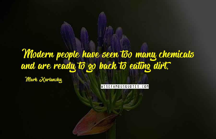 Mark Kurlansky Quotes: Modern people have seen too many chemicals and are ready to go back to eating dirt.