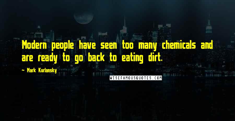 Mark Kurlansky Quotes: Modern people have seen too many chemicals and are ready to go back to eating dirt.