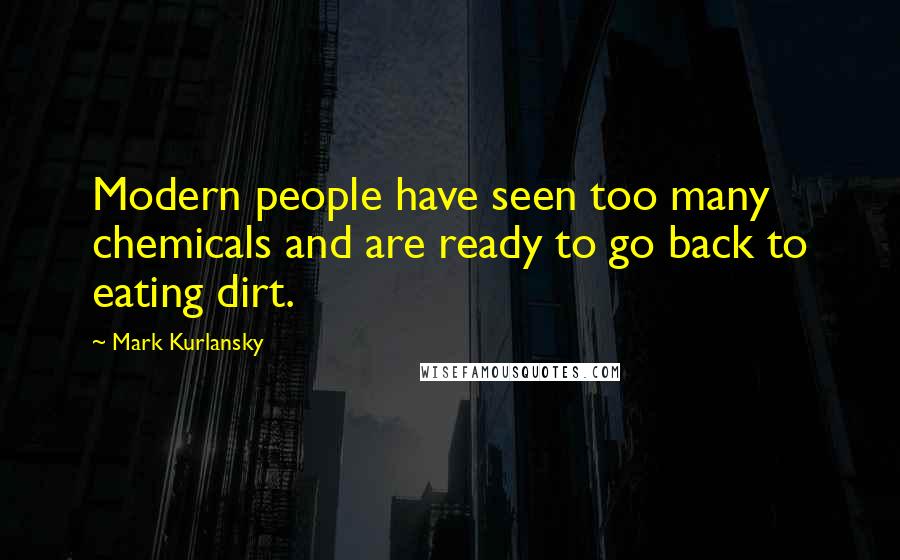 Mark Kurlansky Quotes: Modern people have seen too many chemicals and are ready to go back to eating dirt.