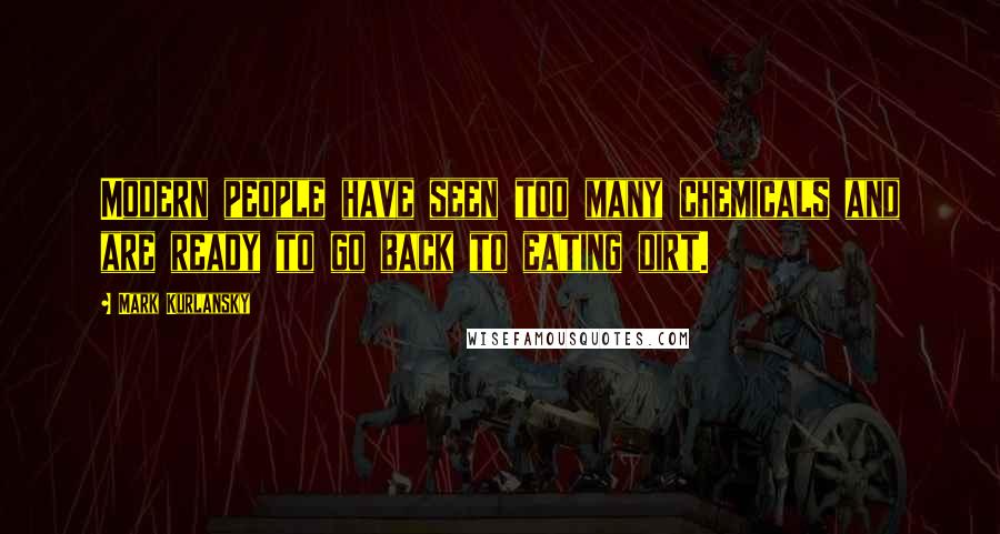 Mark Kurlansky Quotes: Modern people have seen too many chemicals and are ready to go back to eating dirt.