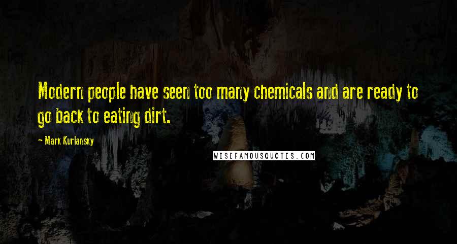 Mark Kurlansky Quotes: Modern people have seen too many chemicals and are ready to go back to eating dirt.