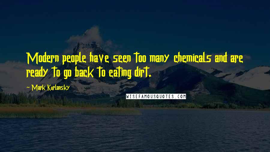 Mark Kurlansky Quotes: Modern people have seen too many chemicals and are ready to go back to eating dirt.