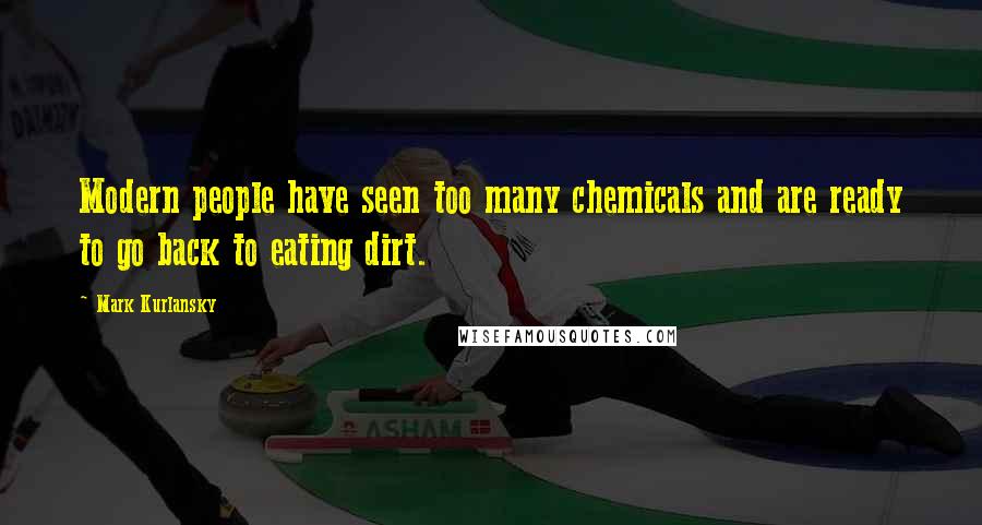 Mark Kurlansky Quotes: Modern people have seen too many chemicals and are ready to go back to eating dirt.