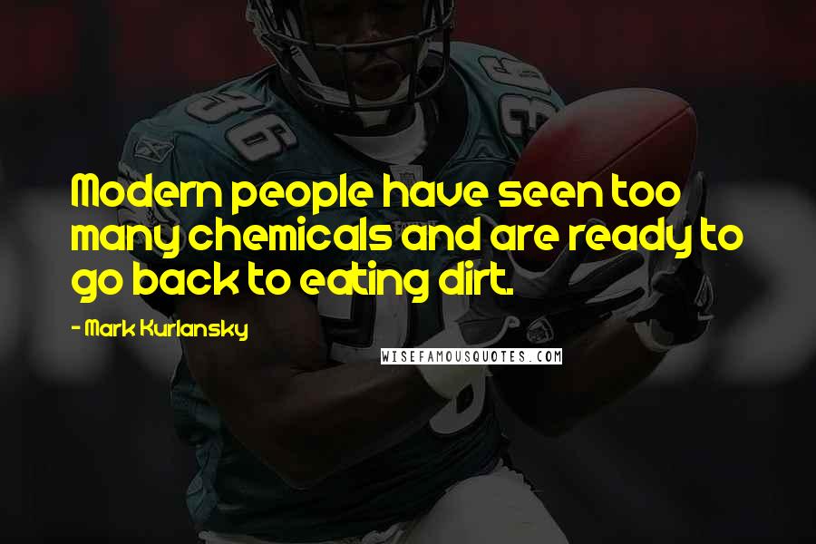 Mark Kurlansky Quotes: Modern people have seen too many chemicals and are ready to go back to eating dirt.