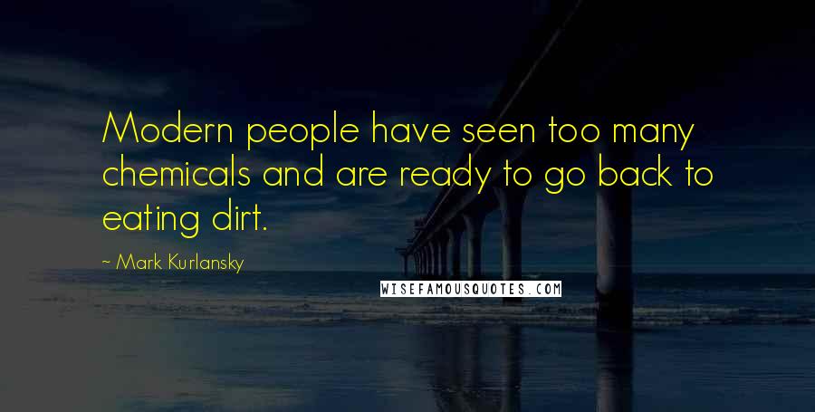 Mark Kurlansky Quotes: Modern people have seen too many chemicals and are ready to go back to eating dirt.