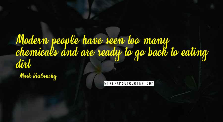 Mark Kurlansky Quotes: Modern people have seen too many chemicals and are ready to go back to eating dirt.