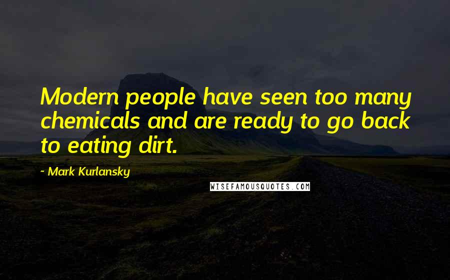 Mark Kurlansky Quotes: Modern people have seen too many chemicals and are ready to go back to eating dirt.