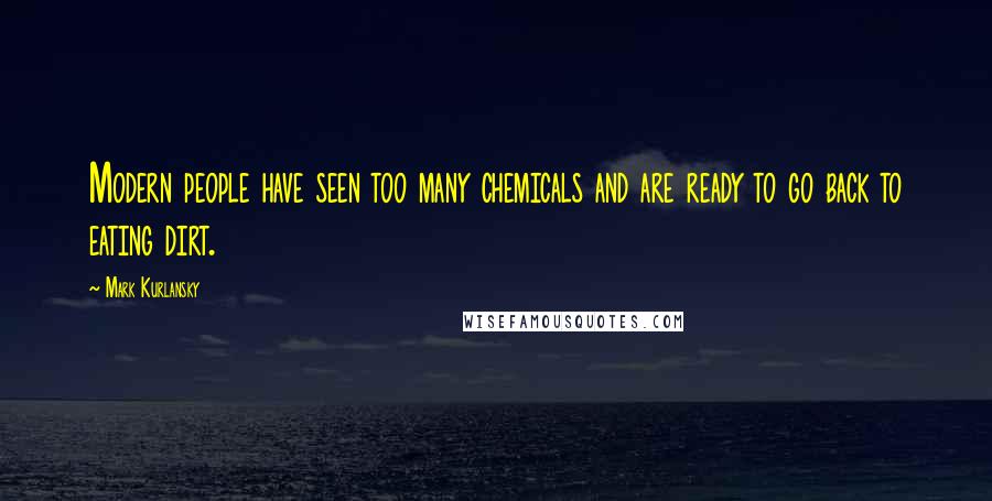 Mark Kurlansky Quotes: Modern people have seen too many chemicals and are ready to go back to eating dirt.