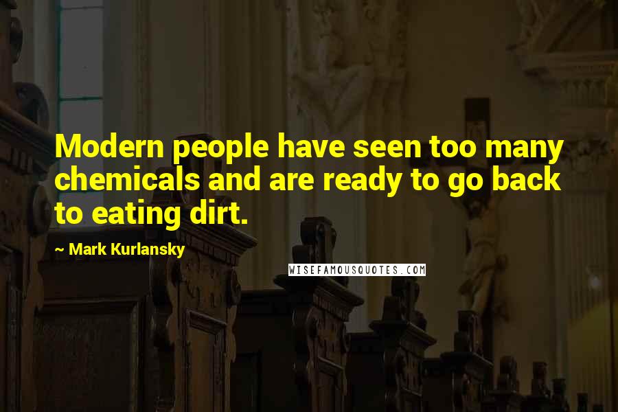 Mark Kurlansky Quotes: Modern people have seen too many chemicals and are ready to go back to eating dirt.