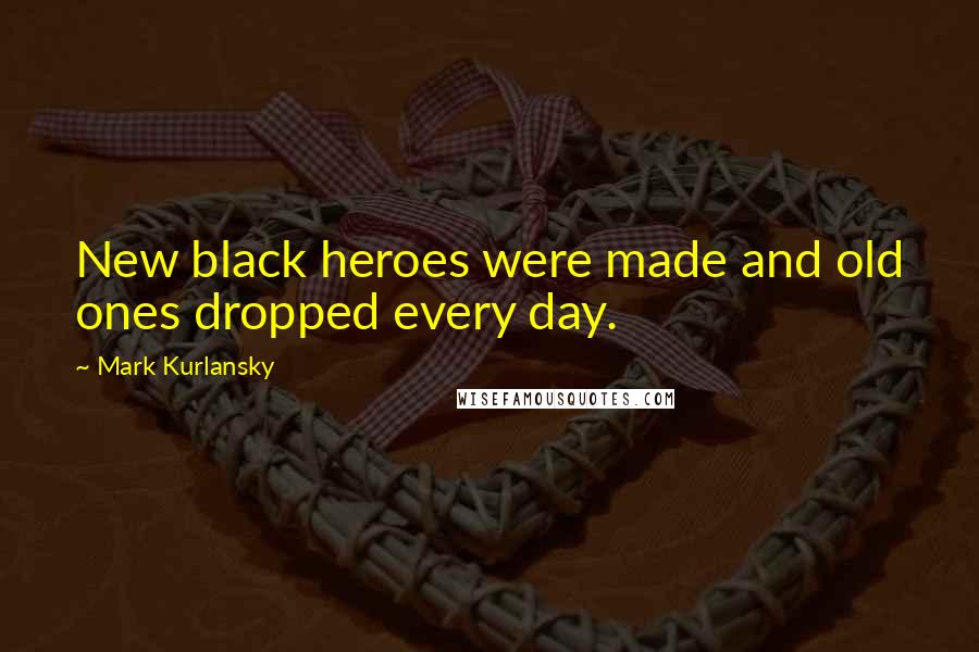Mark Kurlansky Quotes: New black heroes were made and old ones dropped every day.
