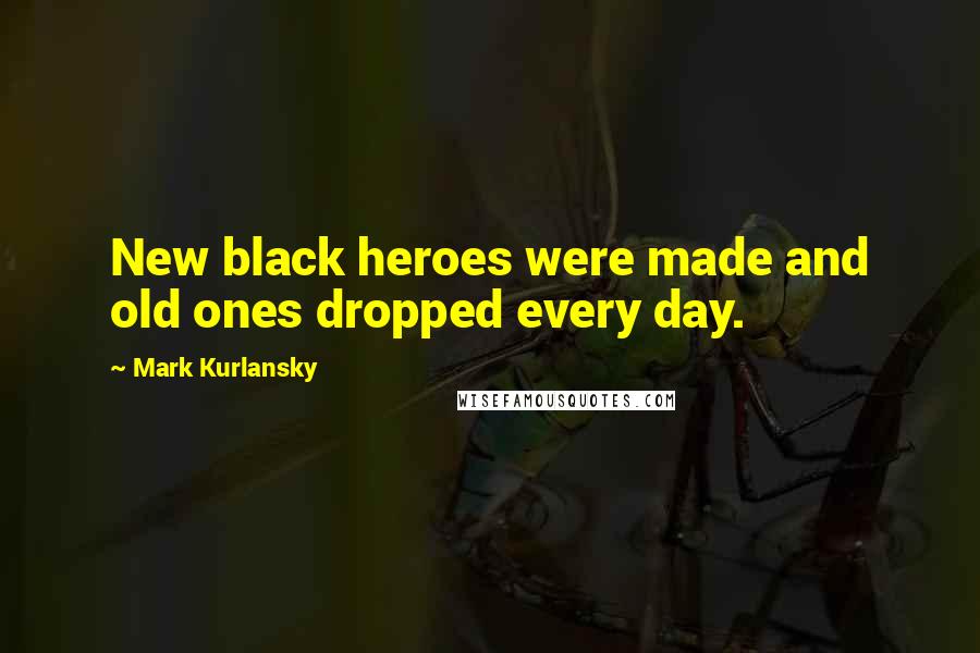 Mark Kurlansky Quotes: New black heroes were made and old ones dropped every day.
