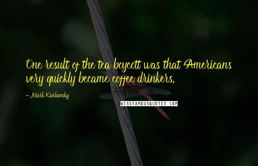 Mark Kurlansky Quotes: One result of the tea boycott was that Americans very quickly became coffee drinkers.