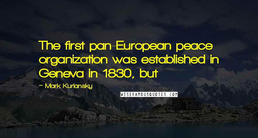 Mark Kurlansky Quotes: The first pan-European peace organization was established in Geneva in 1830, but