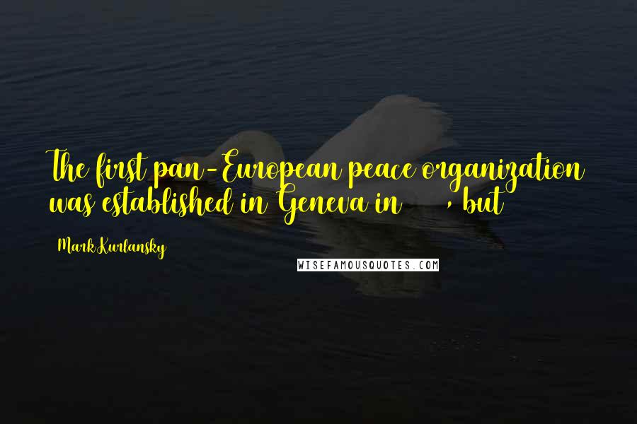 Mark Kurlansky Quotes: The first pan-European peace organization was established in Geneva in 1830, but