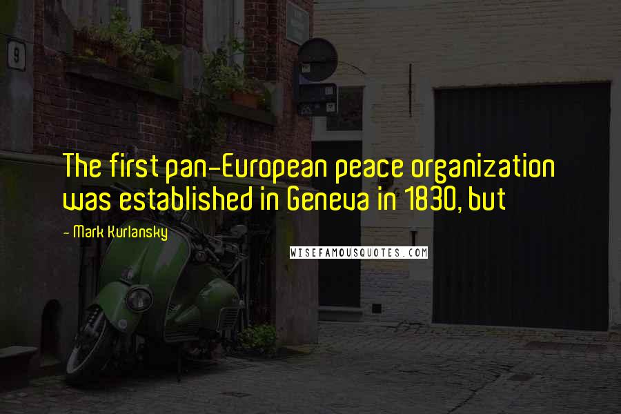 Mark Kurlansky Quotes: The first pan-European peace organization was established in Geneva in 1830, but