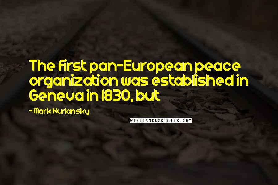 Mark Kurlansky Quotes: The first pan-European peace organization was established in Geneva in 1830, but
