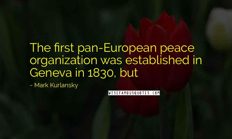 Mark Kurlansky Quotes: The first pan-European peace organization was established in Geneva in 1830, but