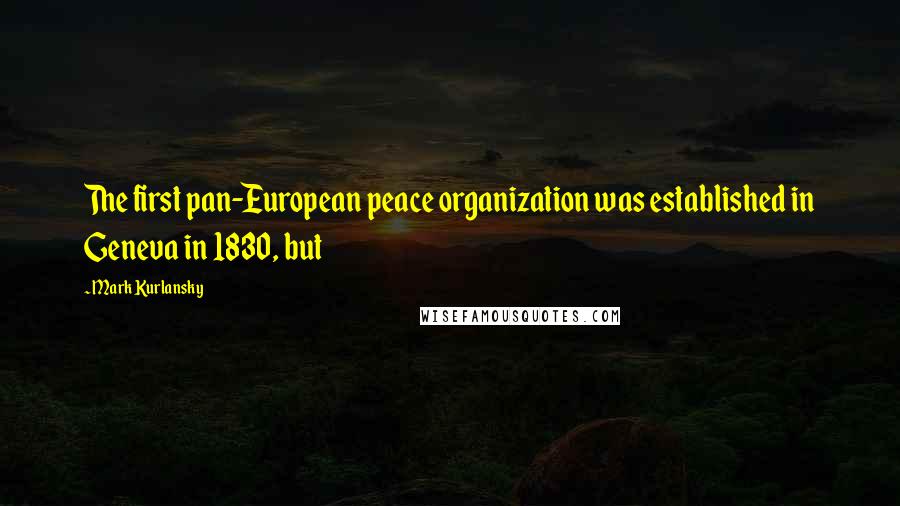 Mark Kurlansky Quotes: The first pan-European peace organization was established in Geneva in 1830, but